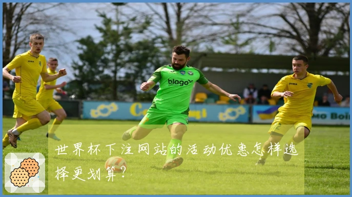 世界杯下注网站的活动优惠怎样选择更划算？