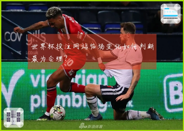 世界杯投注网站临场变化如何判断最为合理？