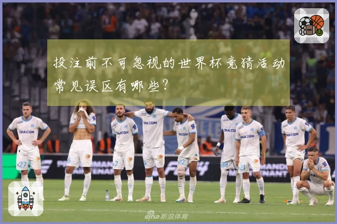 投注前不可忽视的世界杯竞猜活动常见误区有哪些？